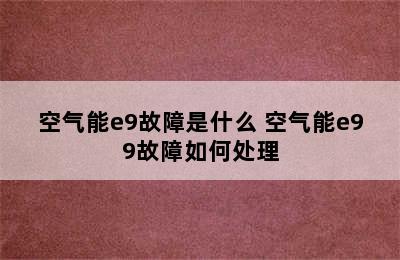 空气能e9故障是什么 空气能e99故障如何处理